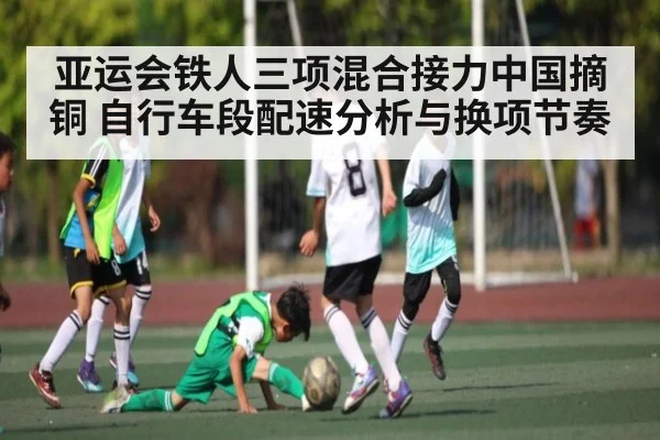 亚运会铁人三项混合接力中国摘铜 自行车段配速分析与换项节奏