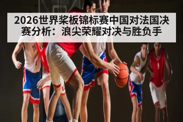 2026世界桨板锦标赛中国对法国决赛分析：浪尖荣耀对决与胜负手